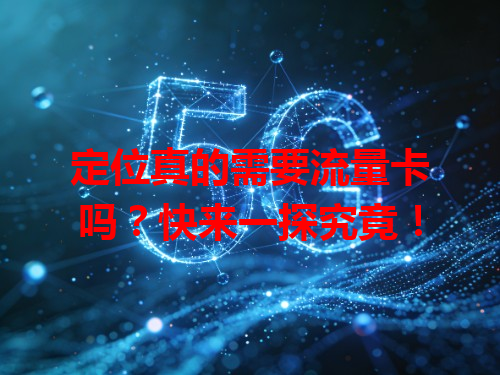 定位真的需要流量卡吗？快来一探究竟！