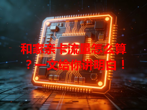 和家亲卡流量怎么算？一文给你讲明白！