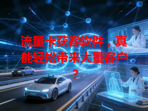 流量卡获客软件，真能轻松带来大量客户？