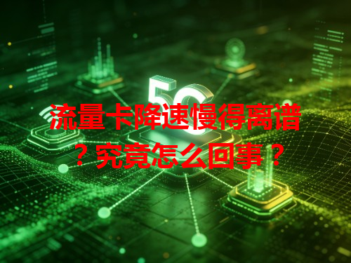 流量卡降速慢得离谱?究竟怎么回事?