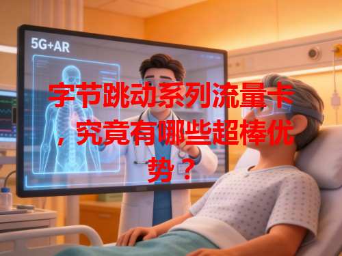 字节跳动系列流量卡，究竟有哪些超棒优势？