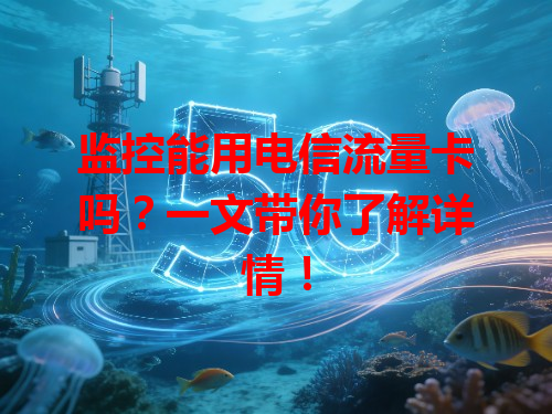监控能用电信流量卡吗？一文带你了解详情！