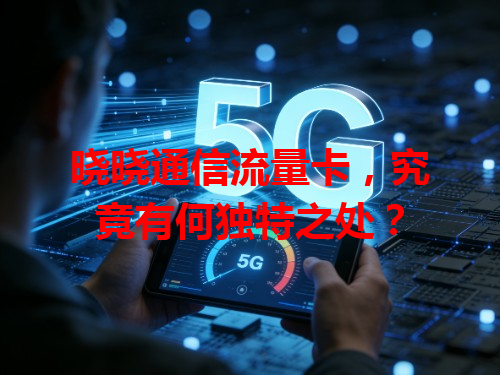 晓晓通信流量卡，究竟有何独特之处？