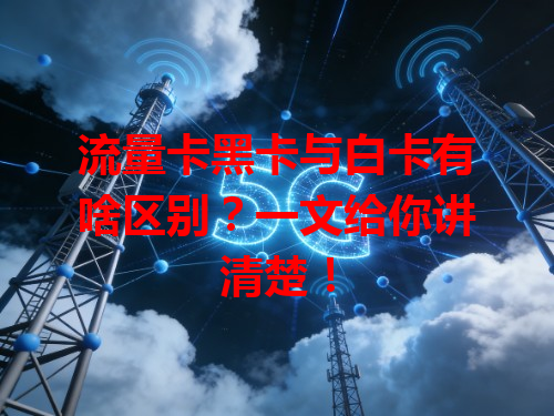流量卡黑卡与白卡有啥区别？一文给你讲清楚！