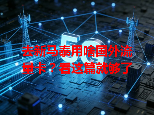 去新马泰用啥国外流量卡？看这篇就够了