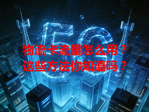 物流卡流量怎么用？这些方法你知道吗？