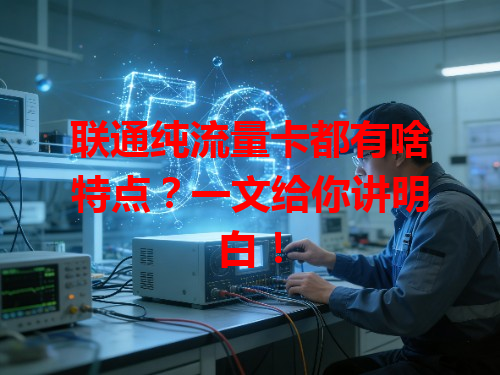 联通纯流量卡都有啥特点？一文给你讲明白！