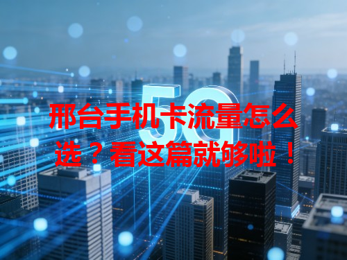 邢台手机卡流量怎么选？看这篇就够啦！