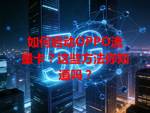 如何启动OPPO流量卡？这些方法你知道吗？