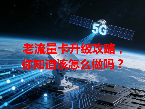 老流量卡升级攻略，你知道该怎么做吗？