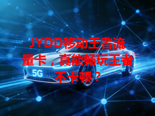 JYDD移动王者流量卡，真能畅玩王者不卡顿？