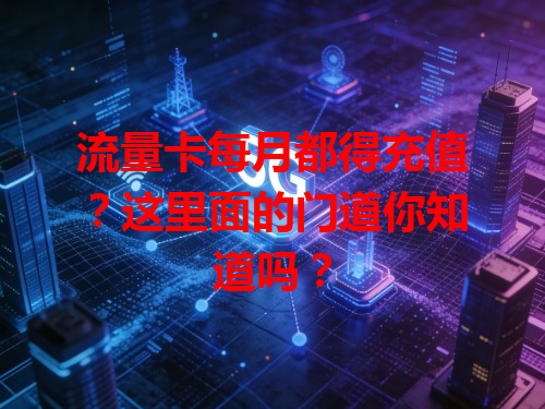 流量卡每月都得充值？这里面的门道你知道吗？
