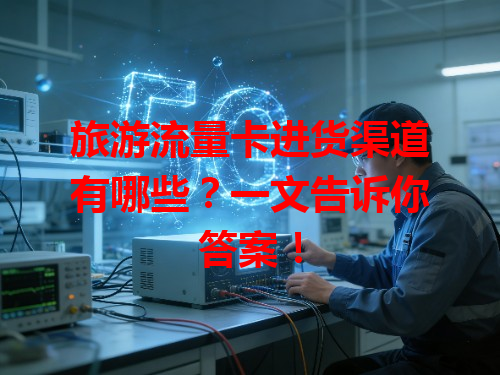 旅游流量卡进货渠道有哪些？一文告诉你答案！