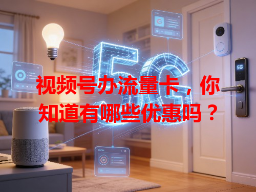 视频号办流量卡，你知道有哪些优惠吗？