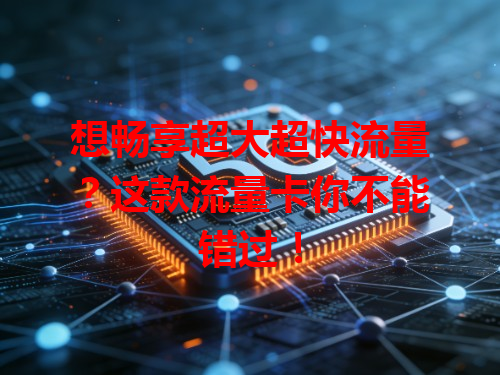 想畅享超大超快流量？这款流量卡你不能错过！