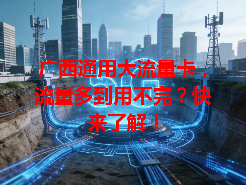 广西通用大流量卡，流量多到用不完？快来了解！