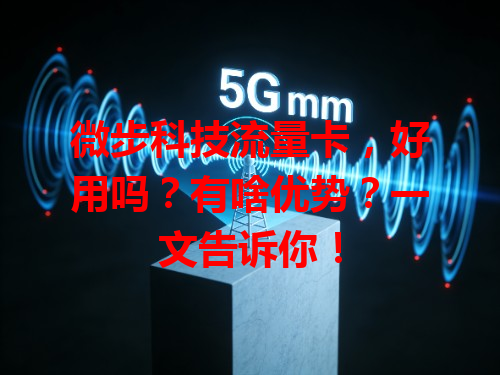 微步科技流量卡，好用吗？有啥优势？一文告诉你！