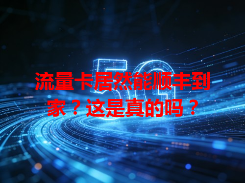 流量卡居然能顺丰到家？这是真的吗？