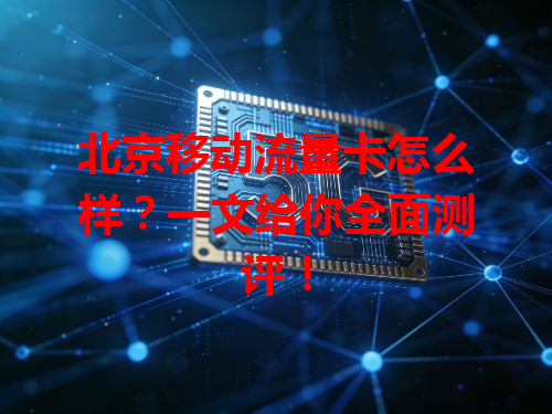 北京移动流量卡怎么样？一文给你全面测评！