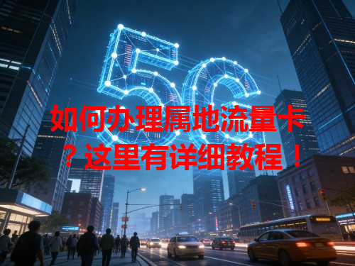 如何办理属地流量卡？这里有详细教程！