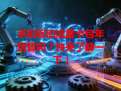 手机移动流量卡包年划算吗？快来了解一下！