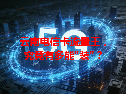 云南电信卡流量王，究竟有多能“装”？