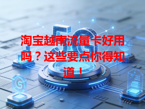 淘宝越南流量卡好用吗？这些要点你得知道！