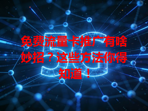 免费流量卡推广有啥妙招？这些方法你得知道！