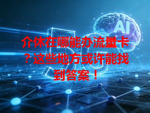 介休在哪能办流量卡？这些地方或许能找到答案！
