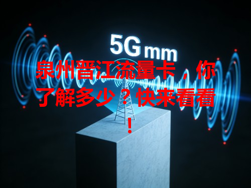 泉州晋江流量卡，你了解多少？快来看看！
