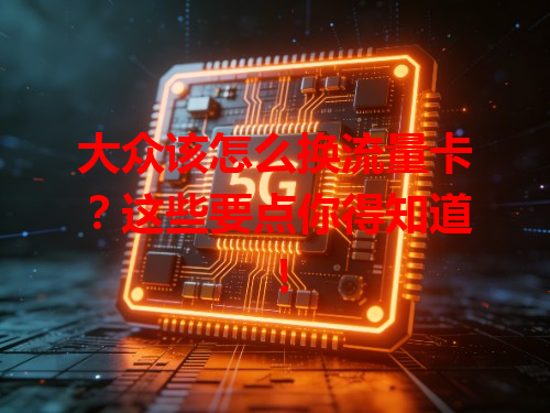 大众该怎么换流量卡？这些要点你得知道！