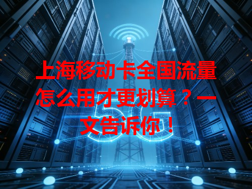 上海移动卡全国流量怎么用才更划算？一文告诉你！