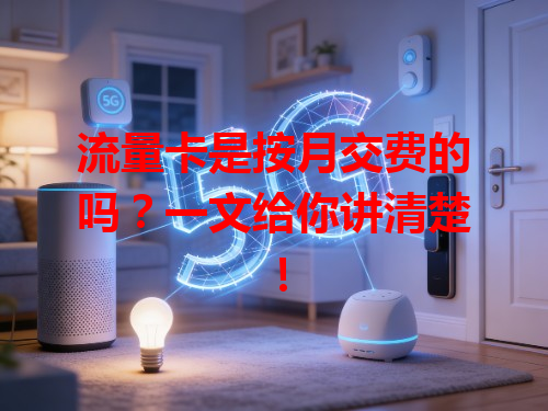 流量卡是按月交费的吗？一文给你讲清楚！