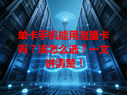 单卡手机能用流量卡吗？该怎么选？一文讲清楚！