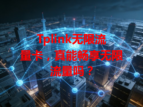Tplink无限流量卡，真能畅享无限流量吗？
