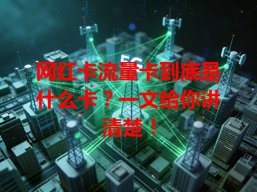 网红卡流量卡到底是什么卡？一文给你讲清楚！