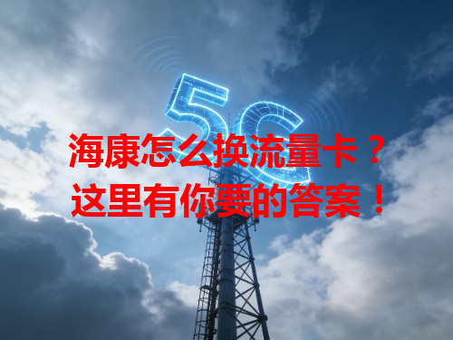 海康怎么换流量卡？这里有你要的答案！
