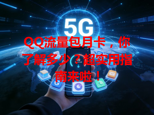 QQ流量包月卡，你了解多少？超实用指南来啦！