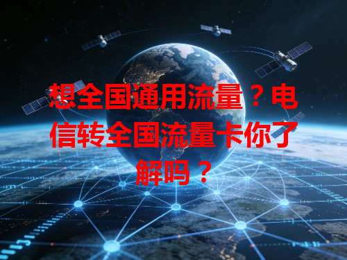 想全国通用流量？电信转全国流量卡你了解吗？