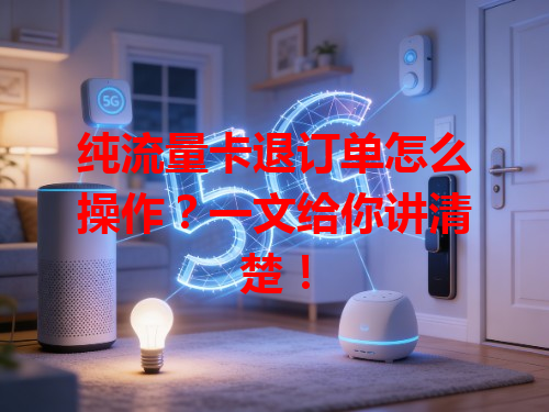 纯流量卡退订单怎么操作？一文给你讲清楚！