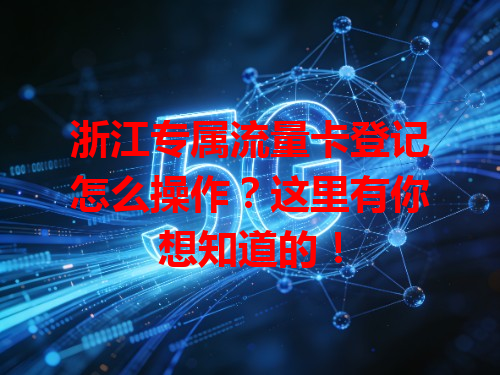 浙江专属流量卡登记怎么操作？这里有你想知道的！