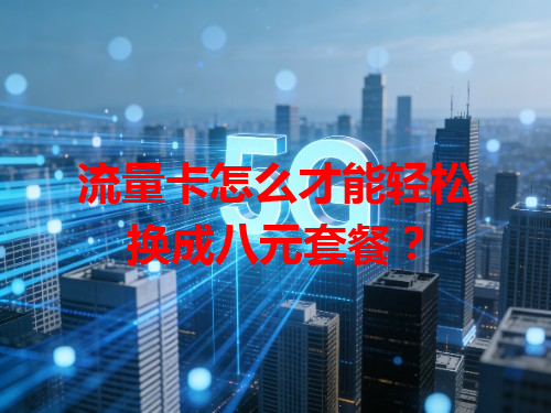 流量卡怎么才能轻松换成八元套餐？