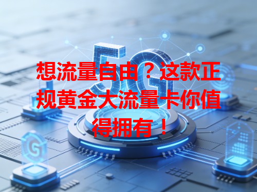 想流量自由？这款正规黄金大流量卡你值得拥有！