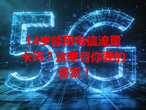 14岁能用电信流量卡吗？这里有你要的答案！