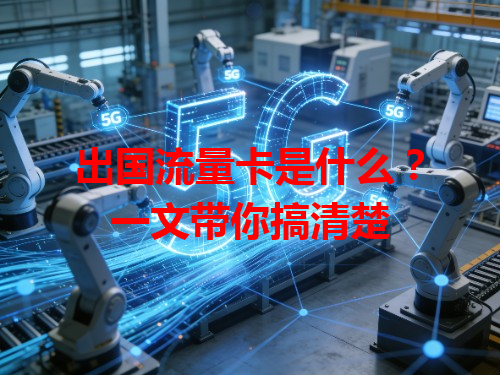 出国流量卡是什么？一文带你搞清楚