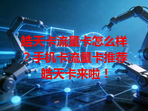 皓天卡流量卡怎么样?手机卡流量卡推荐皓天卡来啦!