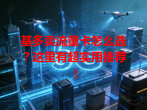 基多卖流量卡怎么选？这里有超实用推荐！