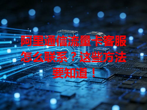阿里通信流量卡客服怎么联系？这些方法要知道！