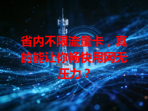 省内不限流量卡，真的能让你畅快用网无压力？
