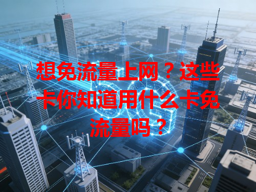 想免流量上网？这些卡你知道用什么卡免流量吗？